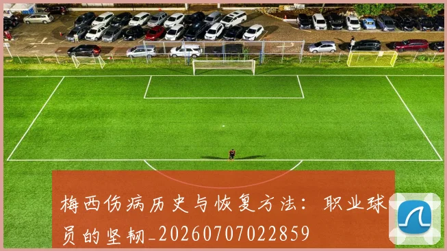 梅西伤病历史与恢复方法：职业球员的坚韧_20260707022859