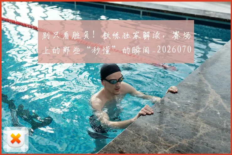 别只看胜负！教练独家解读，赛场上的那些“秒懂”的瞬间_20260703220507