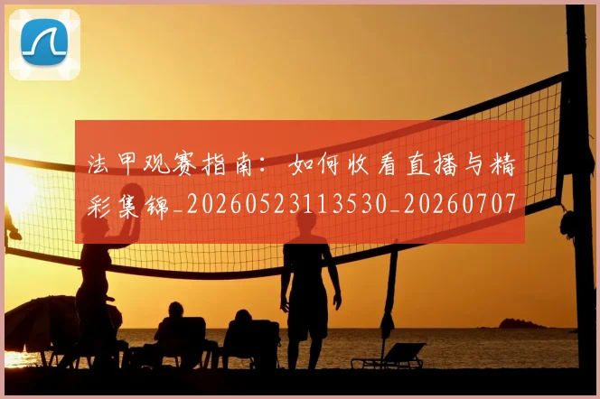 法甲观赛指南：如何收看直播与精彩集锦_20260523113530_20260707153834_20260801172903