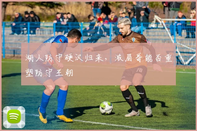湖人防守硬汉归来，浓眉哥能否重塑防守王朝