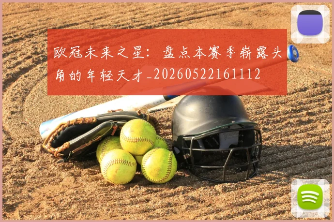欧冠未来之星：盘点本赛季崭露头角的年轻天才_20260522161112