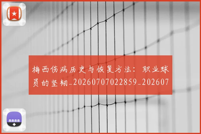 梅西伤病历史与恢复方法：职业球员的坚韧_20260707022859_20260731180433