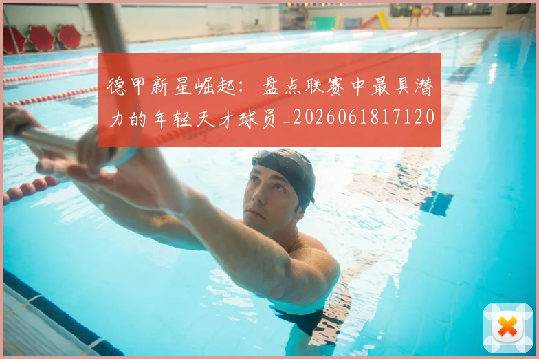德甲新星崛起：盘点联赛中最具潜力的年轻天才球员_20260618171206_20260704173138