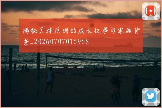 揭秘贝林厄姆的成长故事与家庭背景_20260707015958