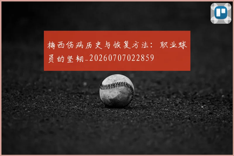 梅西伤病历史与恢复方法：职业球员的坚韧_20260707022859
