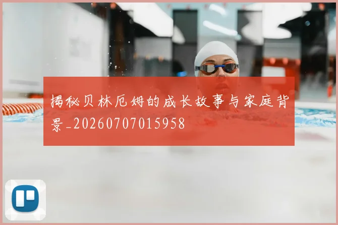 揭秘贝林厄姆的成长故事与家庭背景_20260707015958