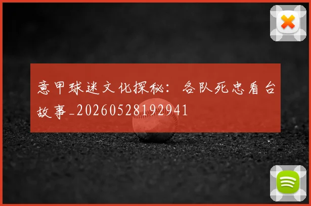 意甲球迷文化探秘:各队死忠看台故事_20260528192941